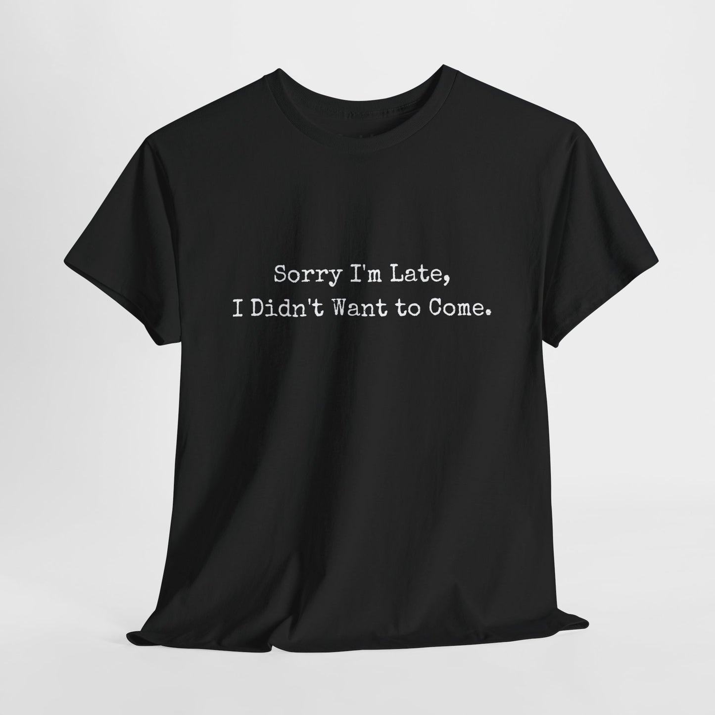 Sorry i'am late, I didn't want to come | Sarcastic Unisex Tee