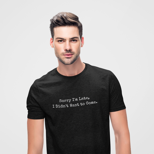 Sorry i'am late, I didn't want to come | Sarcastic Unisex Tee